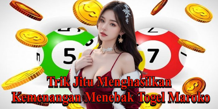 Trik Jitu Menghasilkan Kemenangan Menebak Togel Maroko