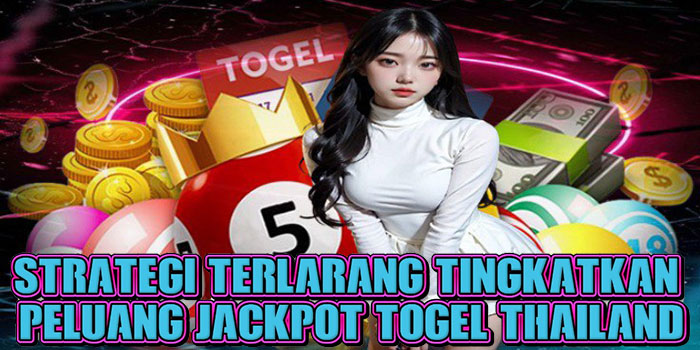 Strategi Terlarang Tingkatkan Peluang Jackpot Togel Thailand