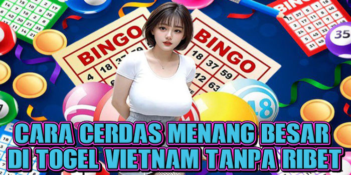 Cara Cerdas Menang Besar Di Togel Vietnam Tanpa Ribet