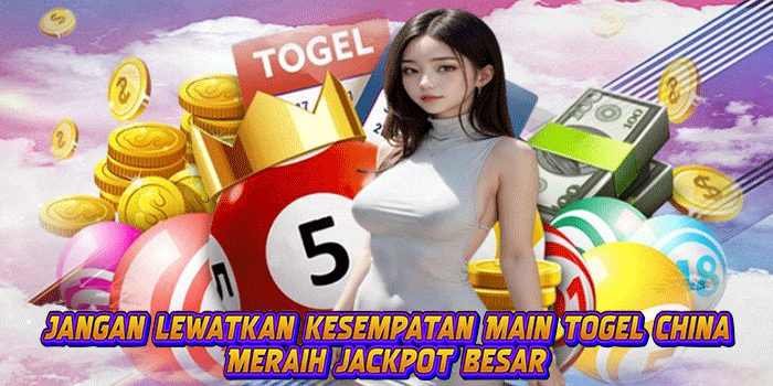 Jangan lewatkan kesempatan Main togel China Meraih jackpot besar
