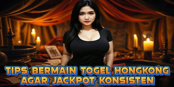 Tips Bermain Togel Hongkong Agar Jackpot Konsisten